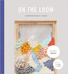 On The Loom - a Modern Weaver's Guide by Maryanne Moodie